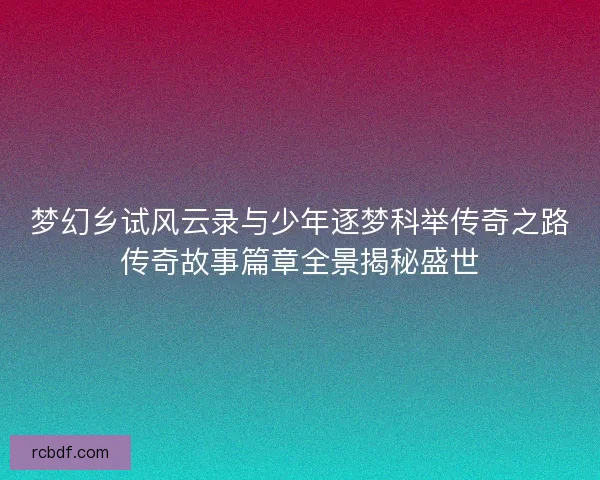 梦幻乡试风云录与少年逐梦科举传奇之路传奇故事篇章全景揭秘盛世