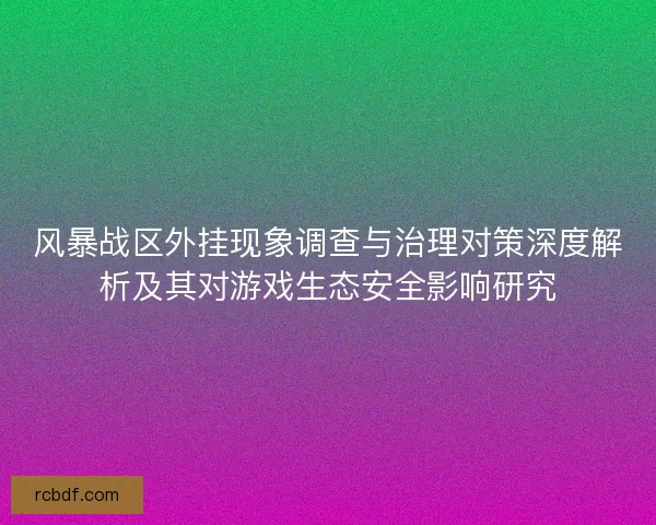 风暴战区外挂现象调查与治理对策深度解析及其对游戏生态安全影响研究