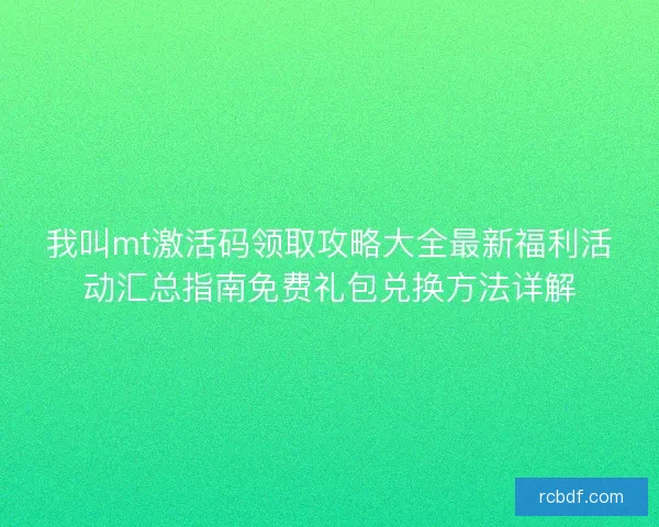 我叫mt激活码领取攻略大全最新福利活动汇总指南免费礼包兑换方法详解