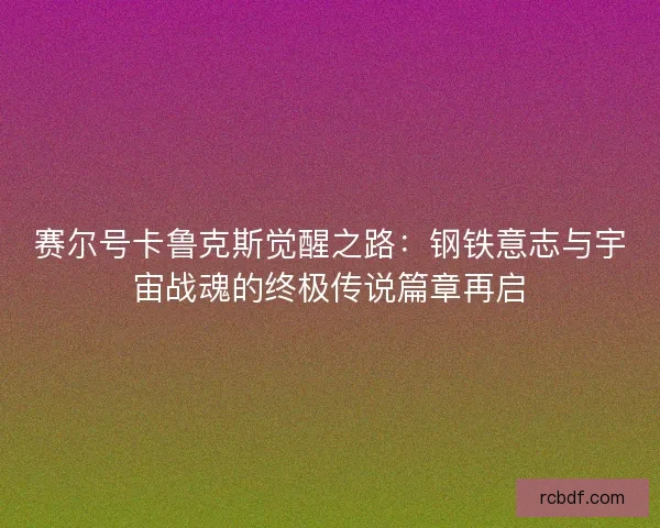 赛尔号卡鲁克斯觉醒之路：钢铁意志与宇宙战魂的终极传说篇章再启